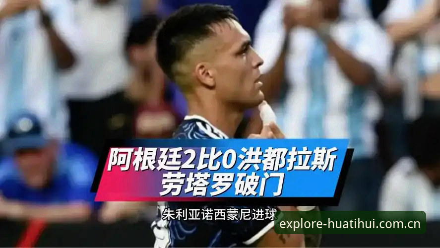 阿根廷2-0洪都拉斯实战评测：梅西缺阵下的劳塔罗体系能否经得起推敲？
